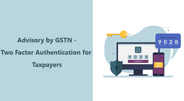 GSTN Issued Important Advisory For Taxpayers  – Two Factor Authentication For GSTN Taxpayers